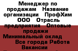 Менеджер по продажам › Название организации ­ ПрофХим, ООО › Отрасль предприятия ­ Оптовые продажи › Минимальный оклад ­ 25 000 - Все города Работа » Вакансии   . Приморский край,Артем г.